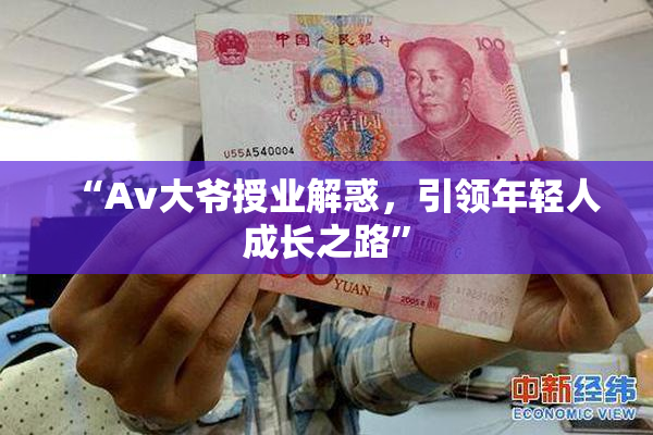 “Av大爷授业解惑，引领年轻人成长之路”