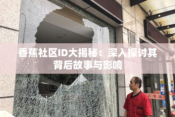 香蕉社区ID大揭秘：深入探讨其背后故事与影响
