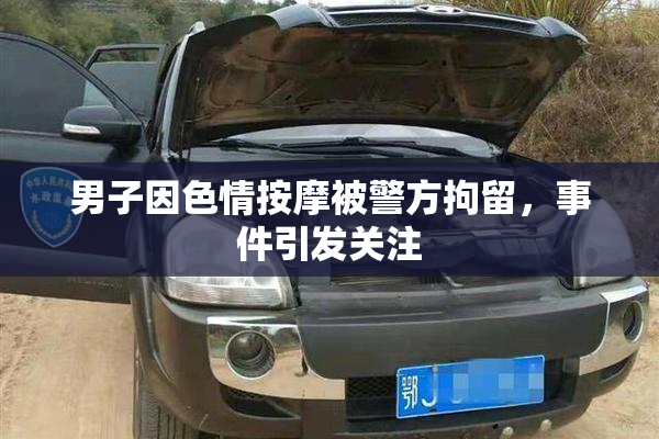 男子因色情按摩被警方拘留，事件引发关注