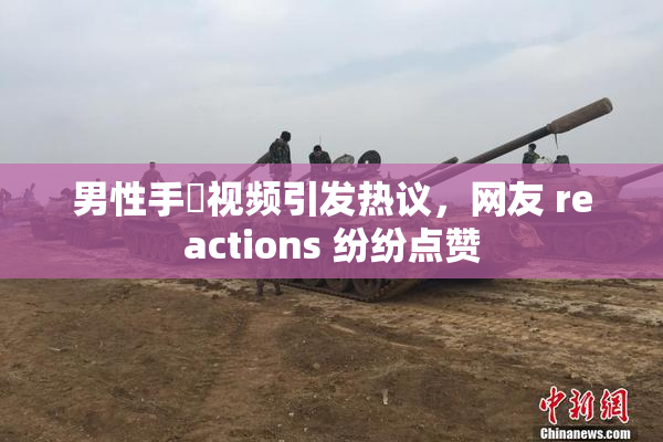 男性手婬视频引发热议，网友 reactions 纷纷点赞