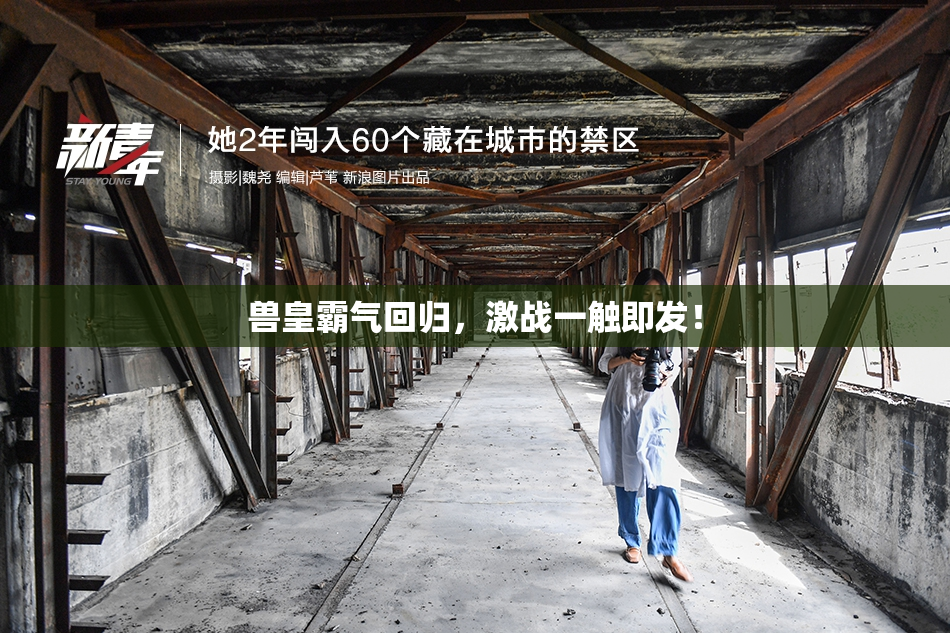 兽皇霸气回归，激战一触即发！