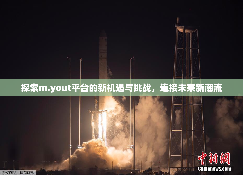 探索m.yout平台的新机遇与挑战，连接未来新潮流
