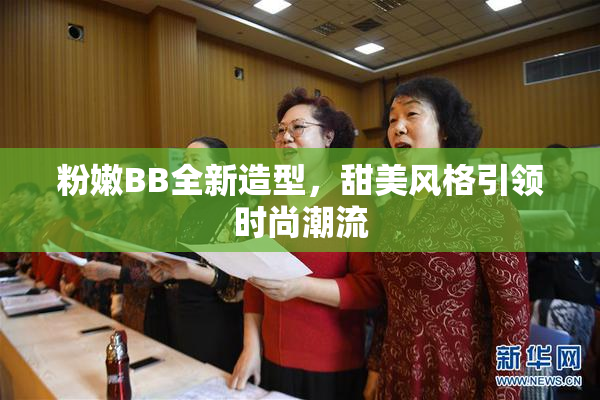 粉嫩BB全新造型，甜美风格引领时尚潮流