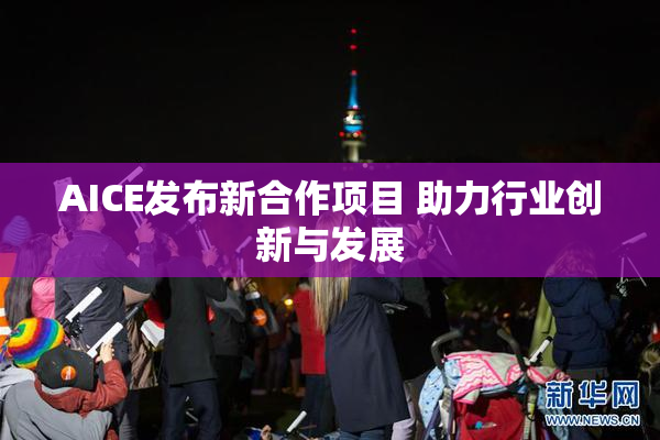 AICE发布新合作项目 助力行业创新与发展