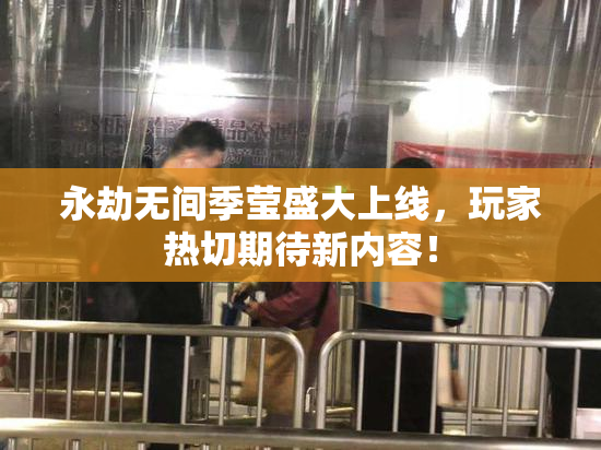 永劫无间季莹盛大上线，玩家热切期待新内容！