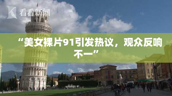 “美女裸片91引发热议，观众反响不一”