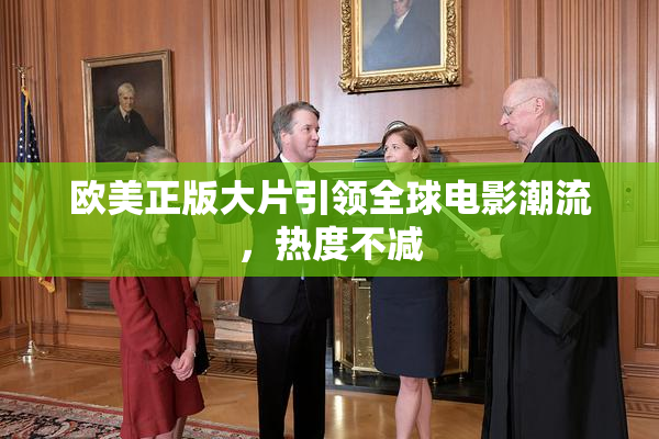 欧美正版大片引领全球电影潮流，热度不减