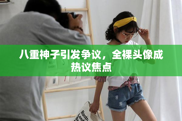 八重神子引发争议，全裸头像成热议焦点
