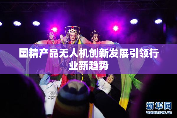 国精产品无人机创新发展引领行业新趋势