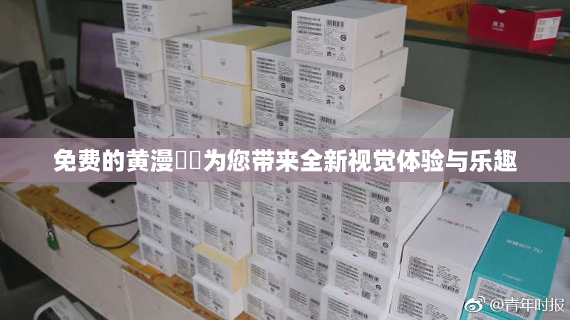 免费的黄漫❌‌为您带来全新视觉体验与乐趣