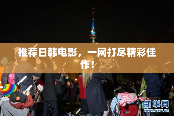 推荐日韩电影，一网打尽精彩佳作！