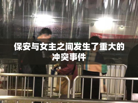 保安与女主之间发生了重大的冲突事件
