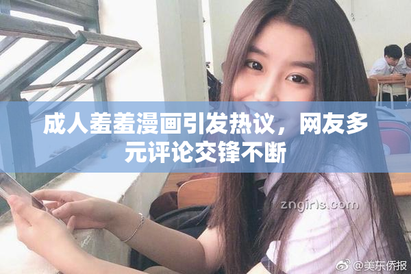 成人羞羞漫画引发热议，网友多元评论交锋不断