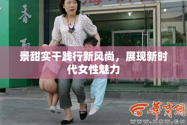 景甜实干践行新风尚，展现新时代女性魅力
