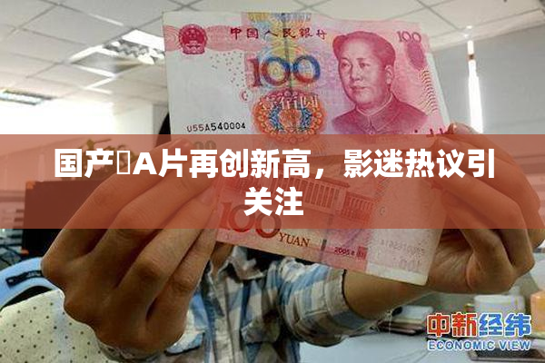 国产婬A片再创新高，影迷热议引关注