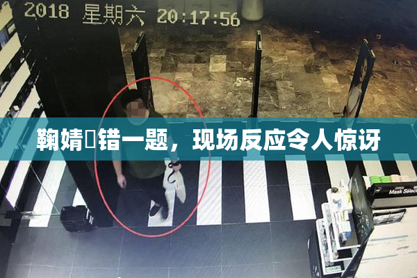 鞠婧祎错一题，现场反应令人惊讶