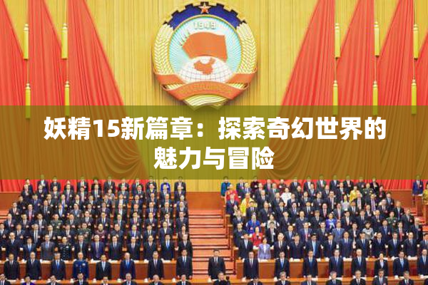 妖精15新篇章：探索奇幻世界的魅力与冒险