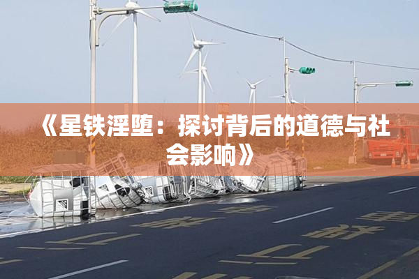 《星铁淫堕：探讨背后的道德与社会影响》