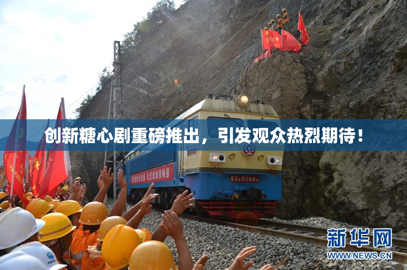 创新糖心剧重磅推出，引发观众热烈期待！