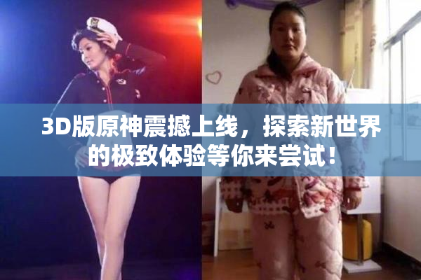 3D版原神震撼上线，探索新世界的极致体验等你来尝试！