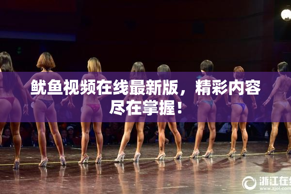 鱿鱼视频在线最新版，精彩内容尽在掌握！