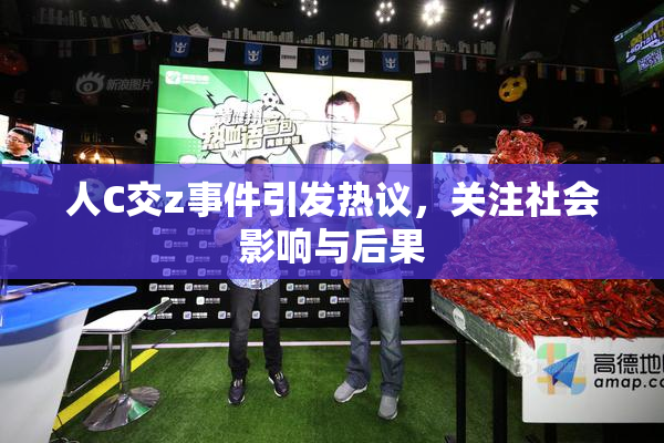 人C交z事件引发热议，关注社会影响与后果