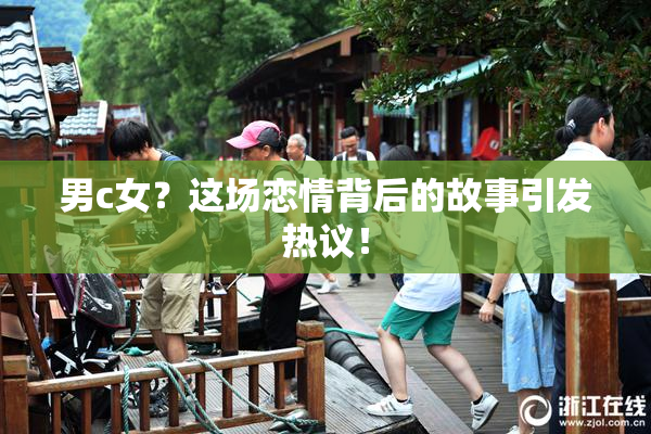 男c女？这场恋情背后的故事引发热议！