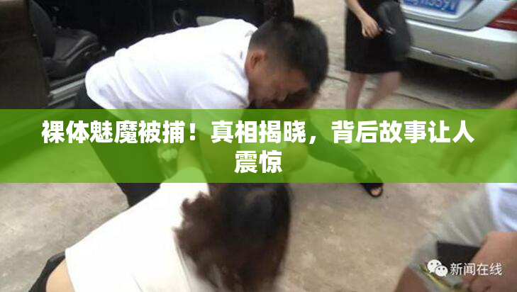 裸体魅魔被捕！真相揭晓，背后故事让人震惊