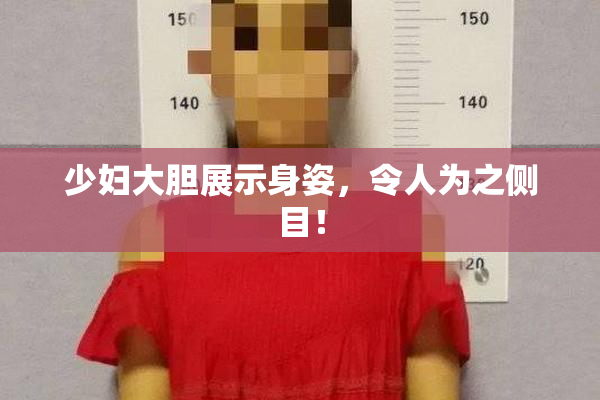 少妇大胆展示身姿，令人为之侧目！