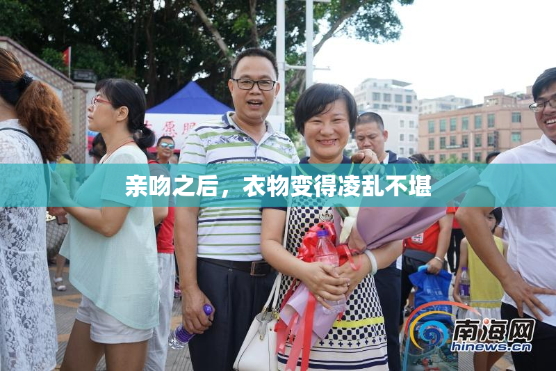 亲吻之后，衣物变得凌乱不堪
