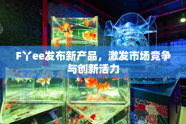 F丫ee发布新产品，激发市场竞争与创新活力