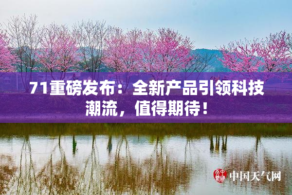 71重磅发布：全新产品引领科技潮流，值得期待！
