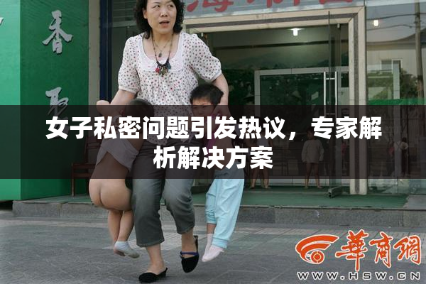 女子私密问题引发热议，专家解析解决方案