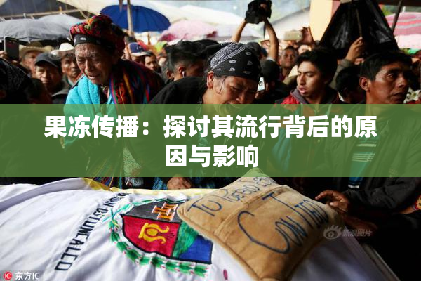 果冻传播：探讨其流行背后的原因与影响