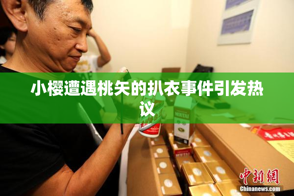 小樱遭遇桃矢的扒衣事件引发热议