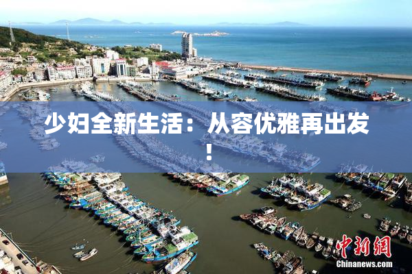 少妇全新生活：从容优雅再出发！