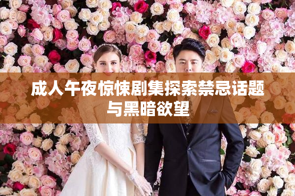 成人午夜惊悚剧集探索禁忌话题与黑暗欲望