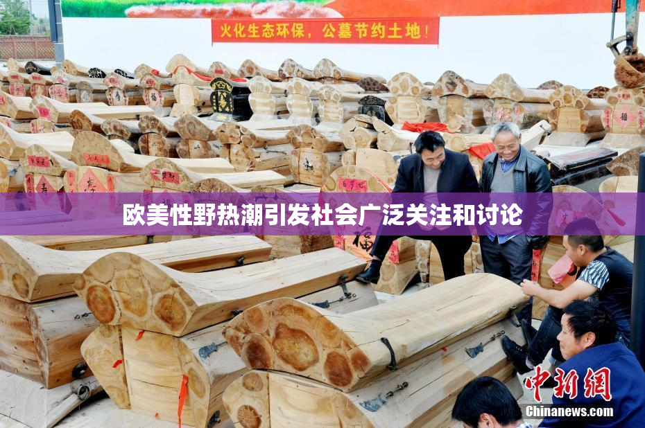 欧美性野热潮引发社会广泛关注和讨论