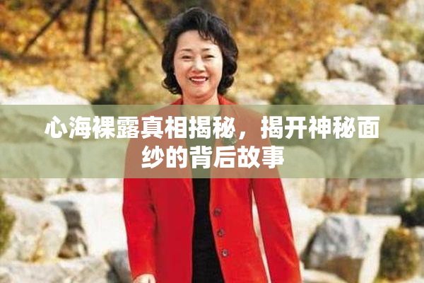 心海裸露真相揭秘，揭开神秘面纱的背后故事