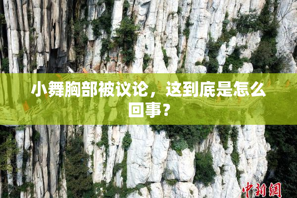 小舞胸部被议论，这到底是怎么回事？