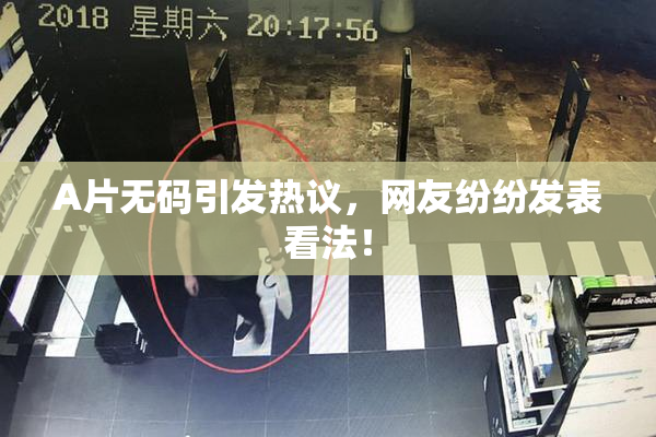 A片无码引发热议，网友纷纷发表看法！