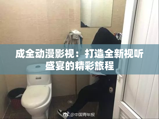 成全动漫影视：打造全新视听盛宴的精彩旅程