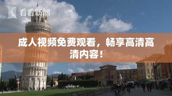 成人视频免费观看，畅享高清高清内容！