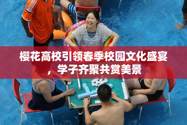 樱花高校引领春季校园文化盛宴，学子齐聚共赏美景