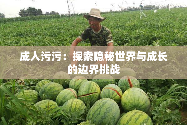成人污污：探索隐秘世界与成长的边界挑战