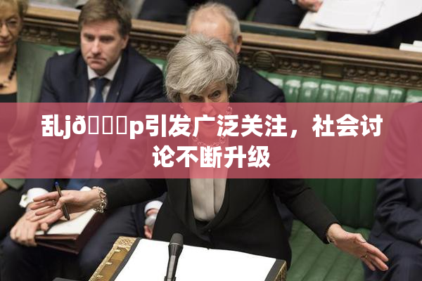 乱j🈚p引发广泛关注，社会讨论不断升级