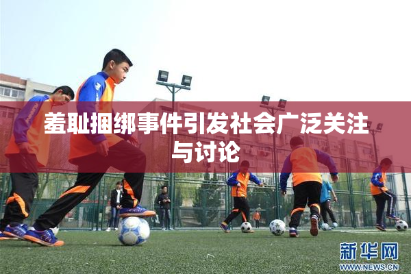 羞耻捆绑事件引发社会广泛关注与讨论