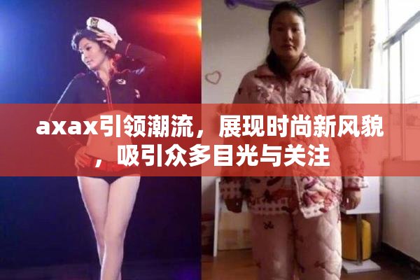 axax引领潮流，展现时尚新风貌，吸引众多目光与关注