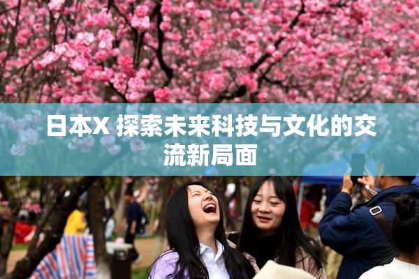 日本X 探索未来科技与文化的交流新局面