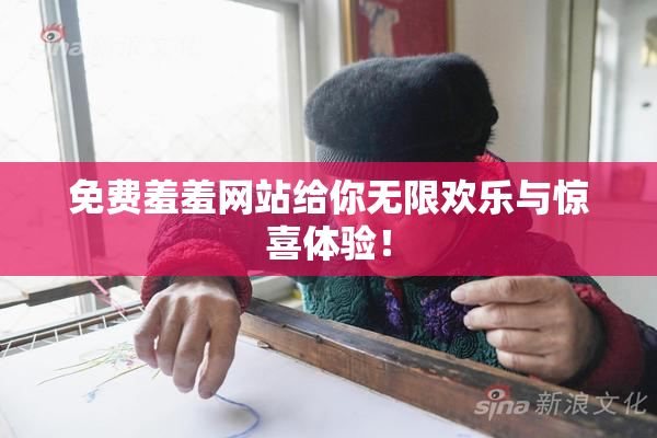 免费羞羞网站给你无限欢乐与惊喜体验！